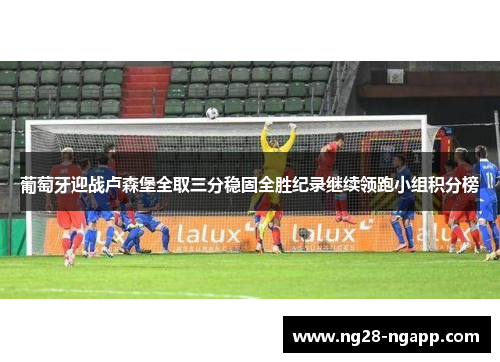 葡萄牙迎战卢森堡全取三分稳固全胜纪录继续领跑小组积分榜